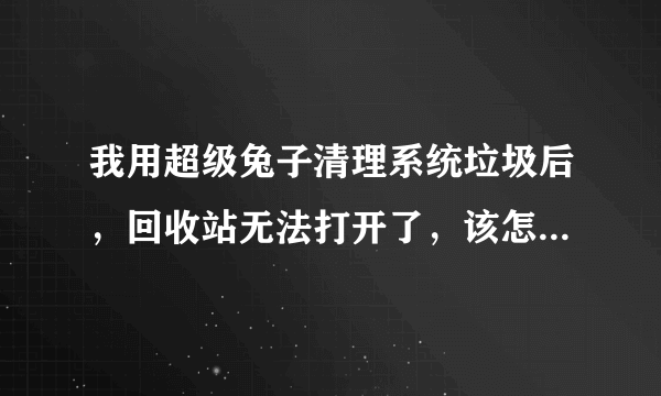 我用超级兔子清理系统垃圾后，回收站无法打开了，该怎么办呢？