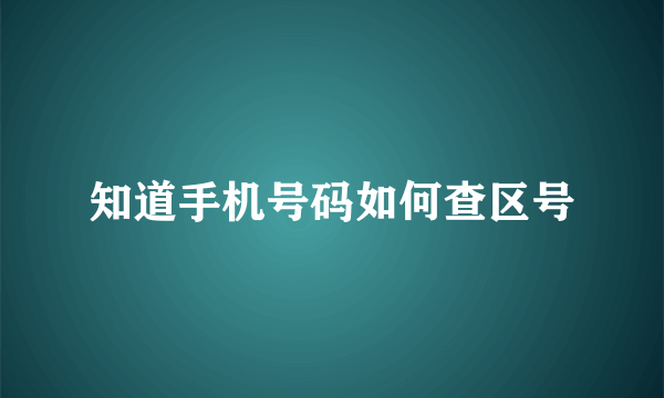 知道手机号码如何查区号