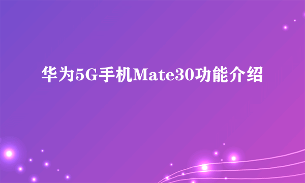 华为5G手机Mate30功能介绍