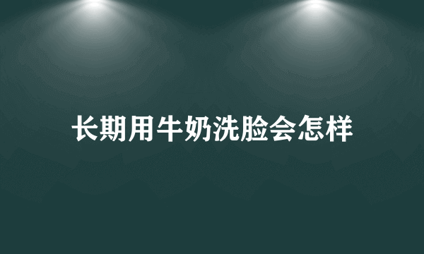 长期用牛奶洗脸会怎样