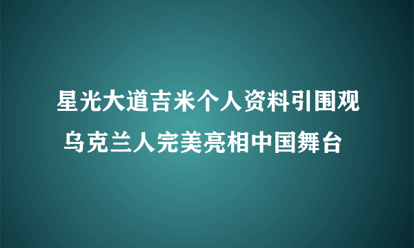 星光大道吉米个人资料引围观 乌克兰人完美亮相中国舞台