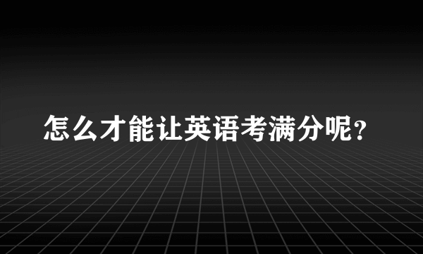 怎么才能让英语考满分呢？