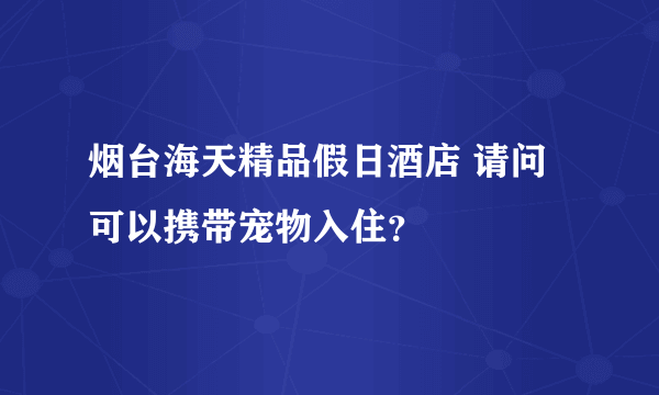 烟台海天精品假日酒店 请问可以携带宠物入住？