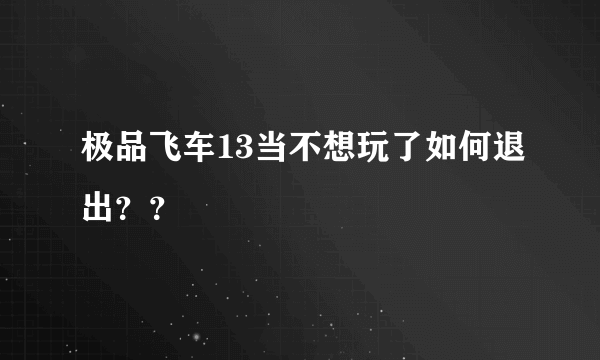 极品飞车13当不想玩了如何退出？？