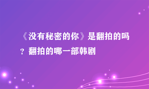 《没有秘密的你》是翻拍的吗？翻拍的哪一部韩剧