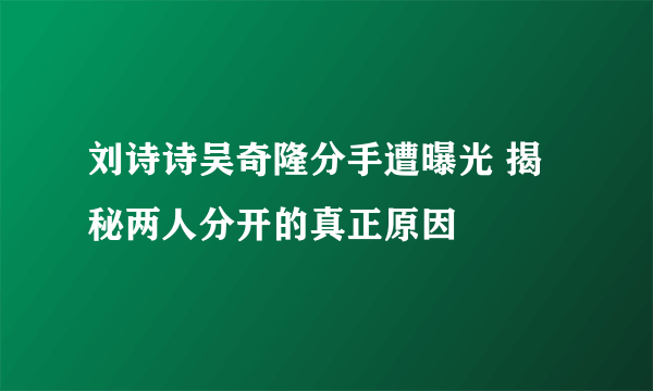 刘诗诗吴奇隆分手遭曝光 揭秘两人分开的真正原因