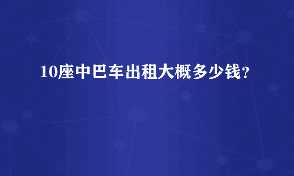 10座中巴车出租大概多少钱？