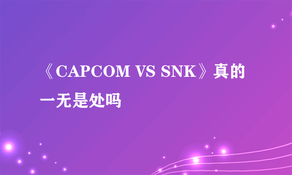 《CAPCOM VS SNK》真的一无是处吗