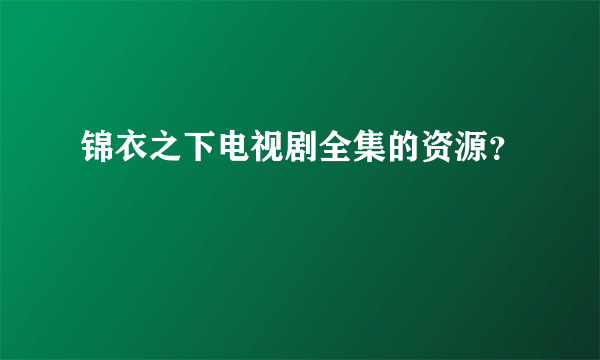 锦衣之下电视剧全集的资源？