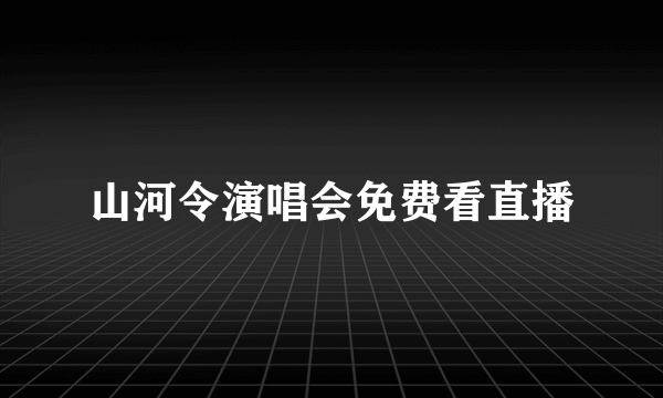 山河令演唱会免费看直播