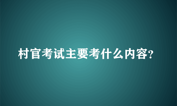 村官考试主要考什么内容？