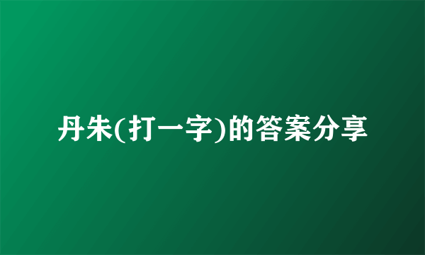 丹朱(打一字)的答案分享