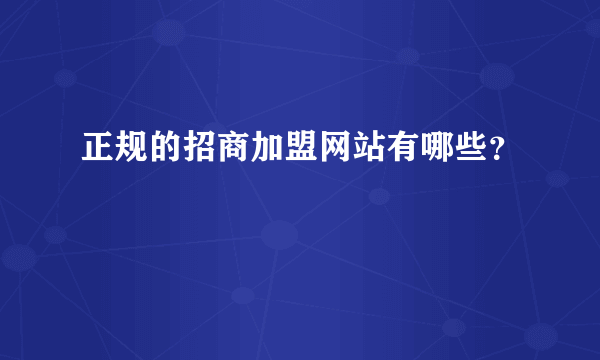 正规的招商加盟网站有哪些？