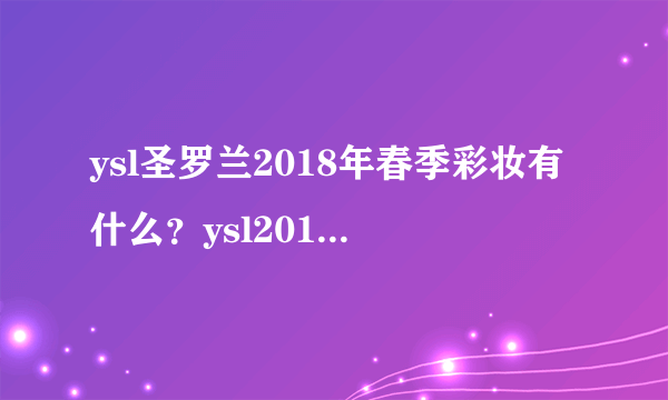 ysl圣罗兰2018年春季彩妆有什么？ysl2018春季彩妆价格