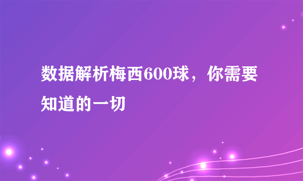 数据解析梅西600球，你需要知道的一切