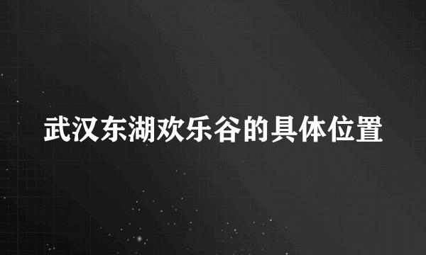 武汉东湖欢乐谷的具体位置