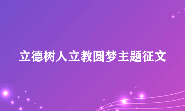 立德树人立教圆梦主题征文