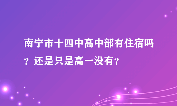 南宁市十四中高中部有住宿吗？还是只是高一没有？