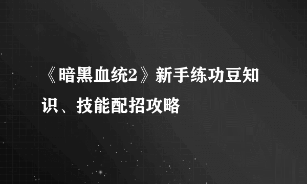 《暗黑血统2》新手练功豆知识、技能配招攻略