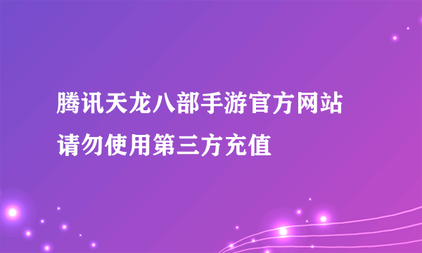 腾讯天龙八部手游官方网站 请勿使用第三方充值