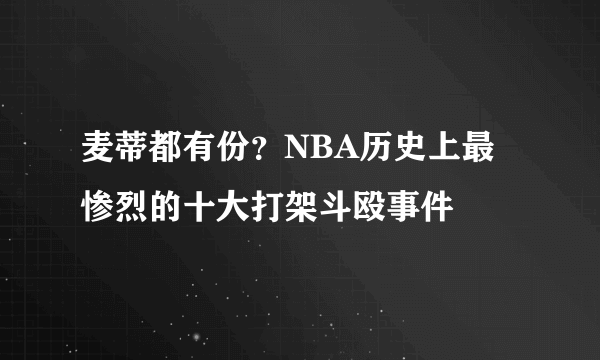 麦蒂都有份？NBA历史上最惨烈的十大打架斗殴事件