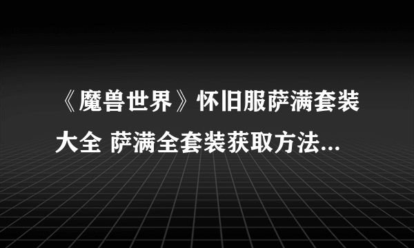 《魔兽世界》怀旧服萨满套装大全 萨满全套装获取方法及属性介绍