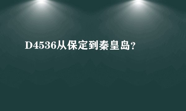 D4536从保定到秦皇岛？