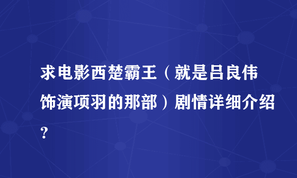 求电影西楚霸王（就是吕良伟饰演项羽的那部）剧情详细介绍？