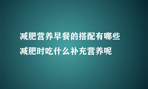 减肥营养早餐的搭配有哪些 减肥时吃什么补充营养呢