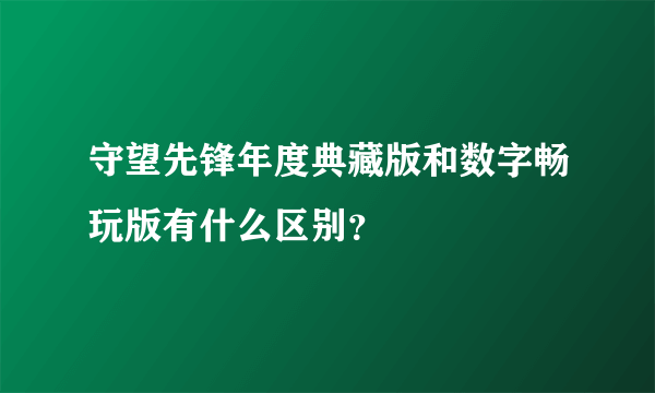 守望先锋年度典藏版和数字畅玩版有什么区别？