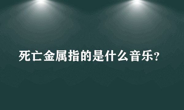 死亡金属指的是什么音乐？