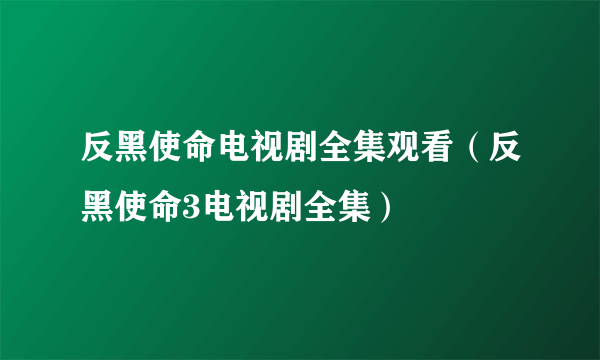 反黑使命电视剧全集观看（反黑使命3电视剧全集）