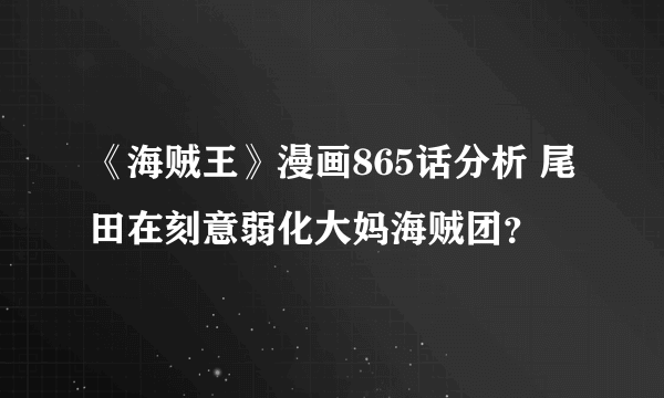 《海贼王》漫画865话分析 尾田在刻意弱化大妈海贼团？