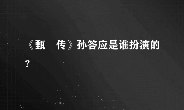 《甄嬛传》孙答应是谁扮演的？