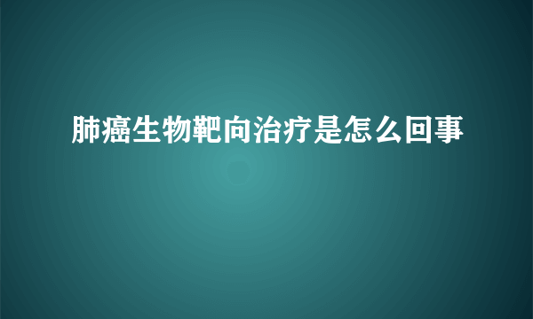 肺癌生物靶向治疗是怎么回事