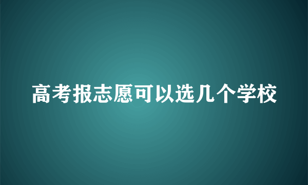 高考报志愿可以选几个学校