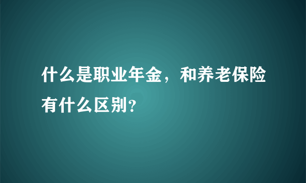 什么是职业年金，和养老保险有什么区别？