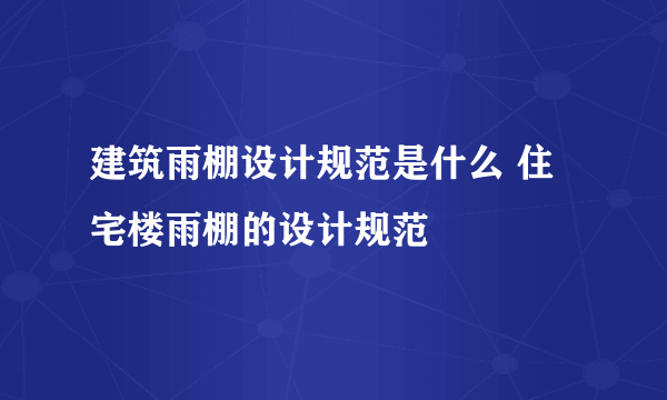 建筑雨棚设计规范是什么 住宅楼雨棚的设计规范