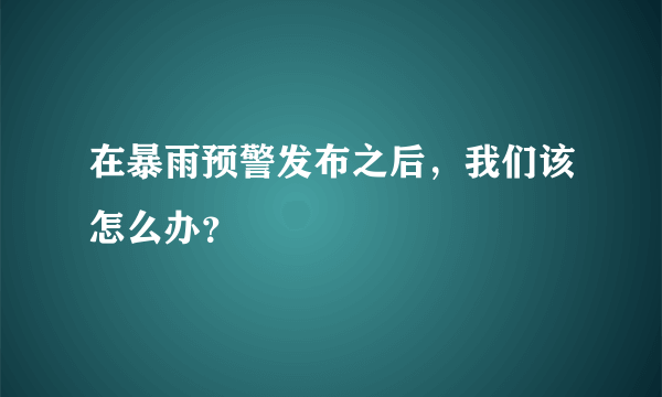 在暴雨预警发布之后，我们该怎么办？