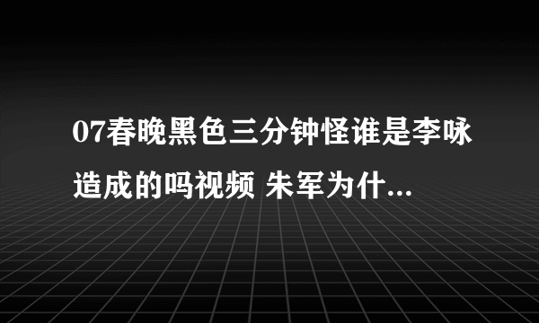 07春晚黑色三分钟怪谁是李咏造成的吗视频 朱军为什么抢李咏的词