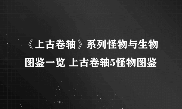 《上古卷轴》系列怪物与生物图鉴一览 上古卷轴5怪物图鉴