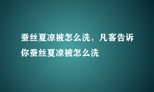 蚕丝夏凉被怎么洗，凡客告诉你蚕丝夏凉被怎么洗