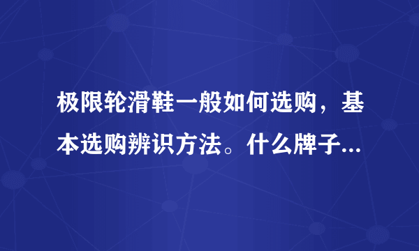 极限轮滑鞋一般如何选购，基本选购辨识方法。什么牌子的较为出名？