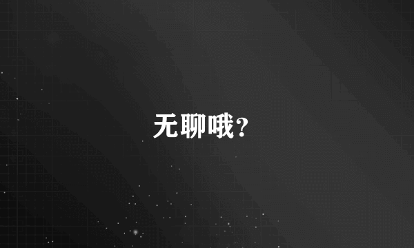 无聊哦？