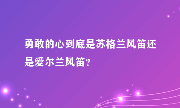 勇敢的心到底是苏格兰风笛还是爱尔兰风笛？