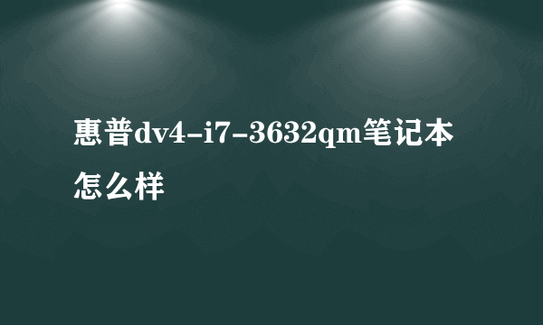 惠普dv4-i7-3632qm笔记本怎么样