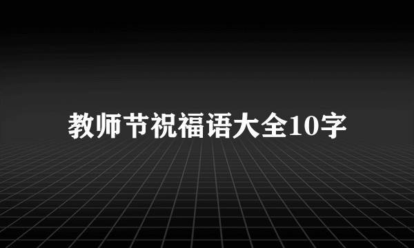 教师节祝福语大全10字