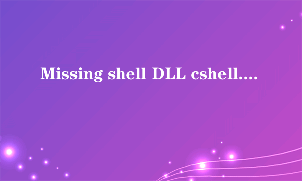 Missing shell DLL cshell. dll.是什么意思？