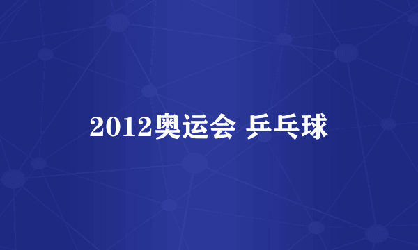 2012奥运会 乒乓球