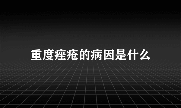 重度痤疮的病因是什么